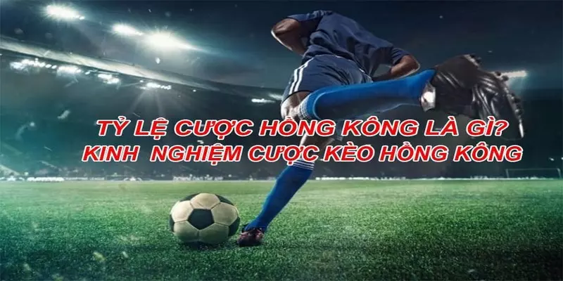 Hiểu như thế nào về tỷ lệ cược Hồng Kong?
