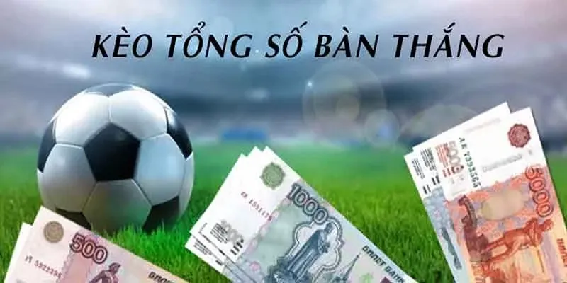 Các loại cược trong kèo số bàn thắng