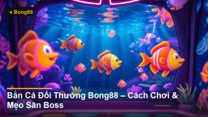 Bắn Cá Đổi Thưởng Bong88 – Cách Chơi & Mẹo Săn Boss