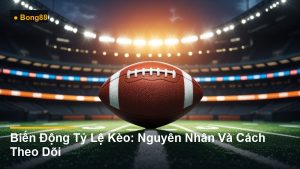 Biến Động Tỷ Lệ Kèo: Nguyên Nhân Và Cách Theo Dõi